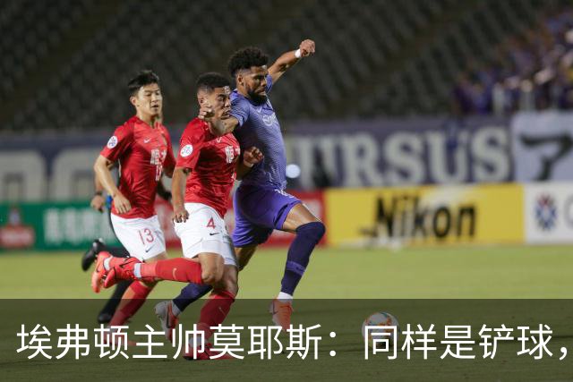 埃弗顿主帅莫耶斯：同样是铲球，我们领了黄牌，切尔西逃过处罚